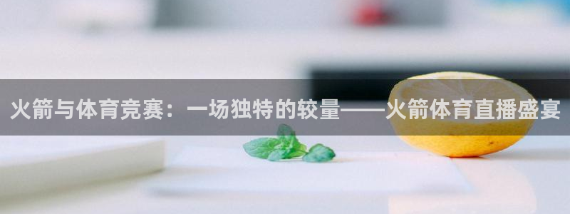 火箭与体育竞赛：一场独特的较量——火箭体育直播盛宴