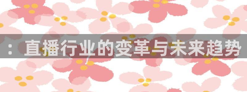 ：直播行业的变革与未来趋势