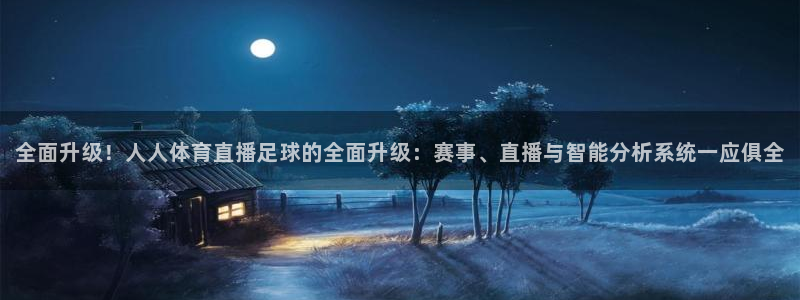 全面升级！人人体育直播足球的全面升级：赛事、直播与智能分析系统一应俱全