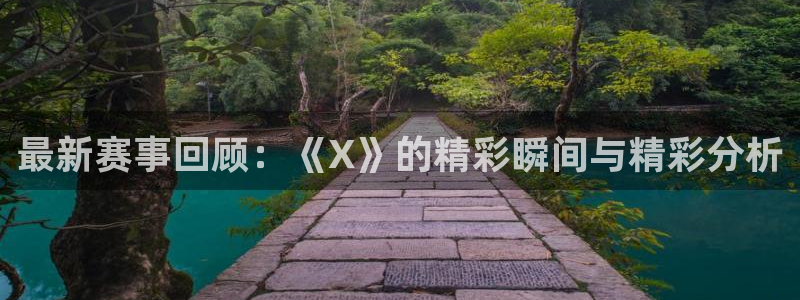 最新赛事回顾：《X》的精彩瞬间与精彩分析