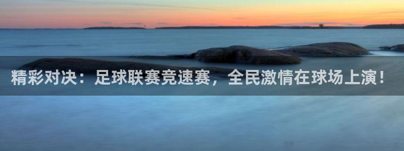 精彩对决：足球联赛竞速赛，全民激情在球场上演！