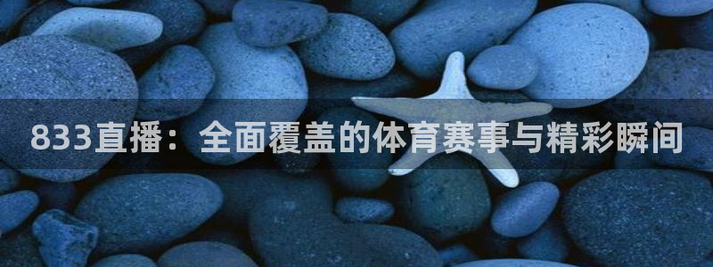 833直播：全面覆盖的体育赛事与精彩瞬间