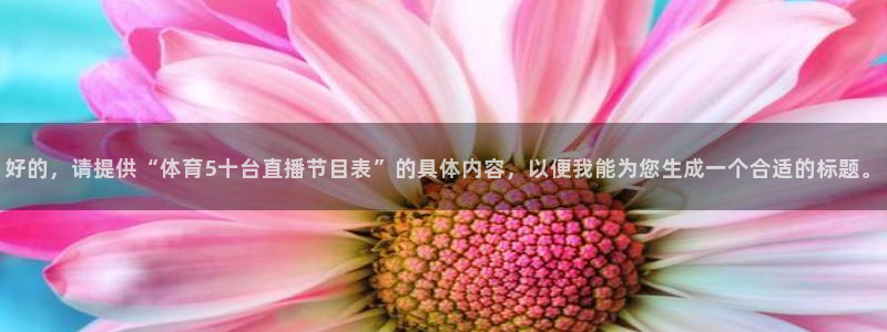 好的，请提供“体育5十台直播节目表”的具体内容，以便我能为您生成一个合适的标题。