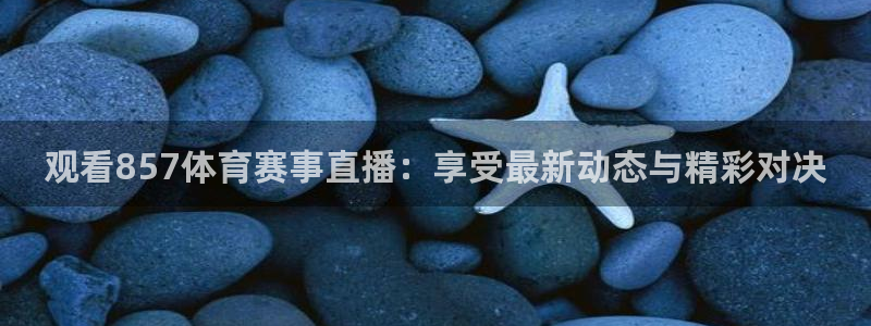 观看857体育赛事直播：享受最新动态与精彩对决