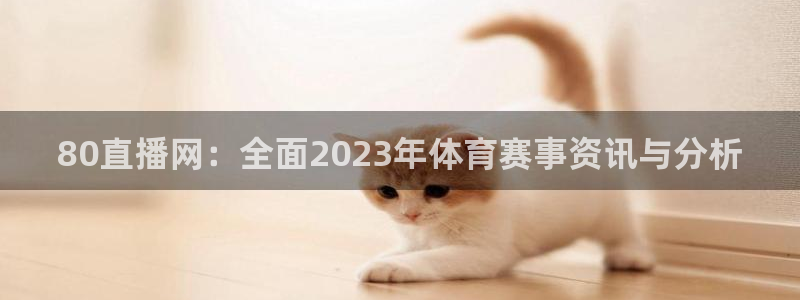 80直播网：全面2023年体育赛事资讯与分析
