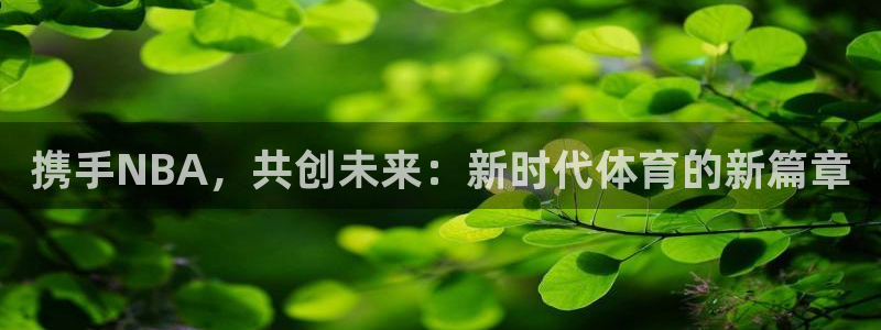 携手NBA，共创未来：新时代体育的新篇章
