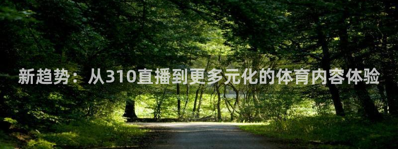 新趋势：从310直播到更多元化的体育内容体验