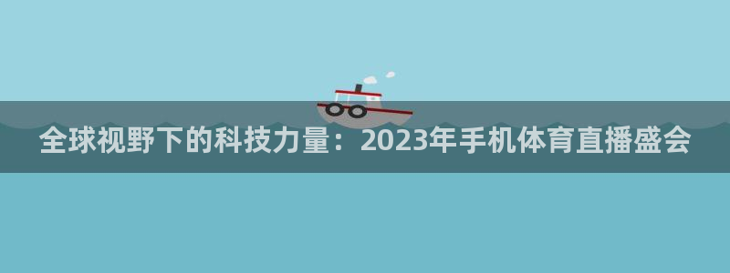 全球视野下的科技力量：2023年手机体育直播盛会