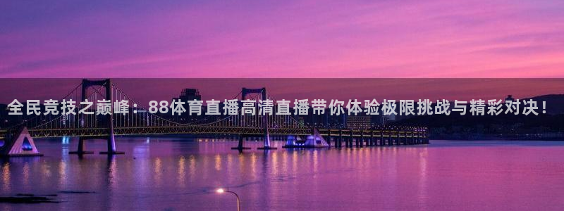 全民竞技之巅峰：88体育直播高清直播带你体验极限挑战与精彩对决！