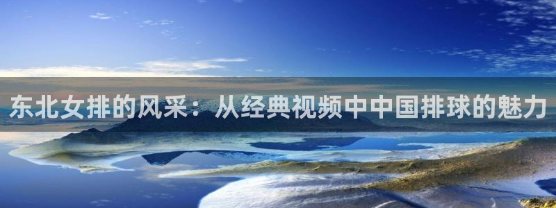东北女排的风采：从经典视频中中国排球的魅力