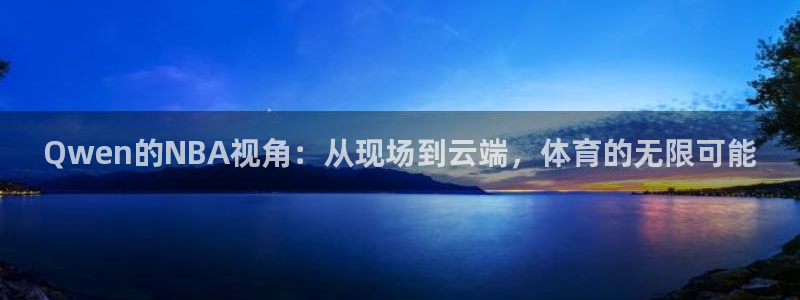 Qwen的NBA视角：从现场到云端，体育的无限可能