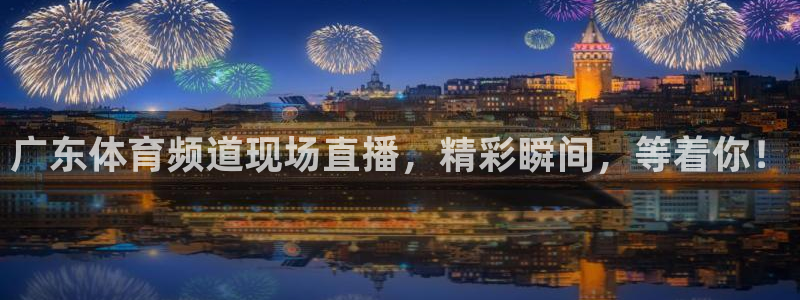 广东体育频道现场直播，精彩瞬间，等着你！