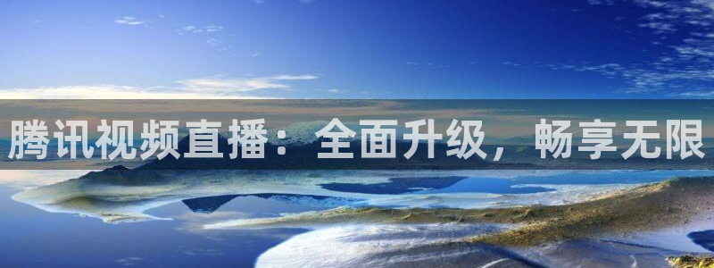 腾讯视频直播：全面升级，畅享无限