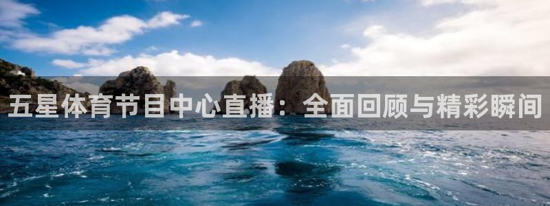 五星体育节目中心直播：全面回顾与精彩瞬间