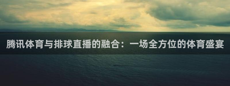 腾讯体育与排球直播的融合：一场全方位的体育盛宴
