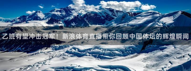 乙班有望冲击冠军！新浪体育直播带你回顾中国体坛的辉煌瞬间