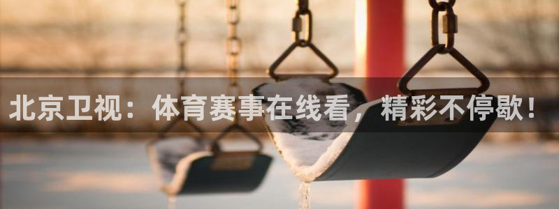 北京卫视：体育赛事在线看，精彩不停歇！