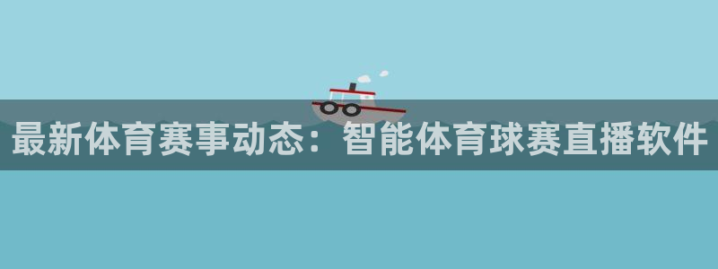 最新体育赛事动态：智能体育球赛直播软件