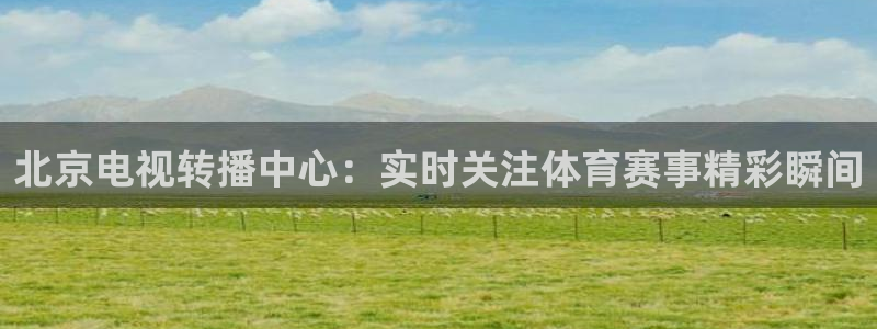 北京电视转播中心：实时关注体育赛事精彩瞬间