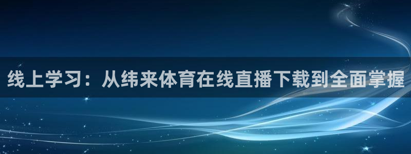 线上学习：从纬来体育在线直播下载到全面掌握