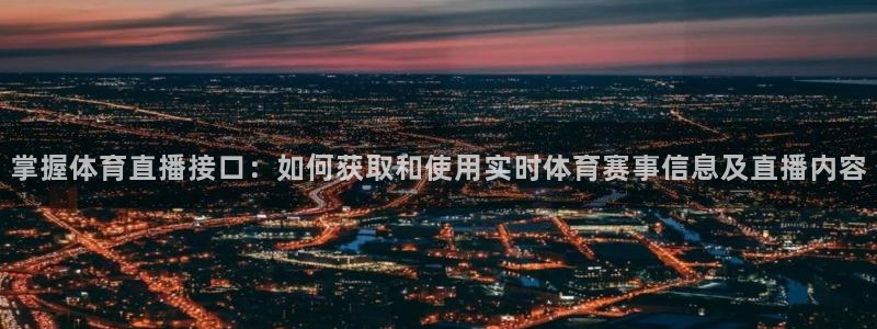 掌握体育直播接口：如何获取和使用实时体育赛事信息及直播内容