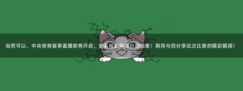 当然可以，中央体育赛事直播即将开启，更多精彩等待你的观看！期待与你分享这次比赛的精彩瞬间！