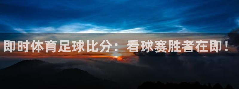即时体育足球比分：看球赛胜者在即！