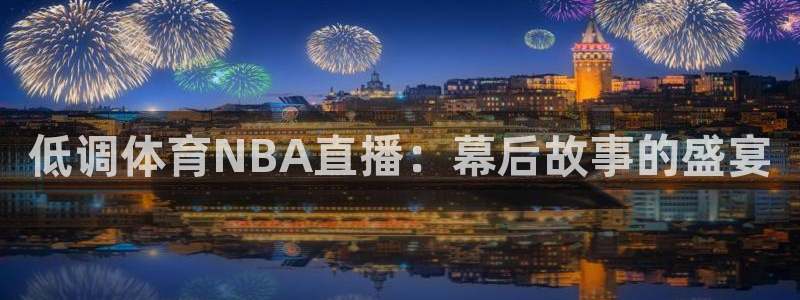 低调体育NBA直播：幕后故事的盛宴