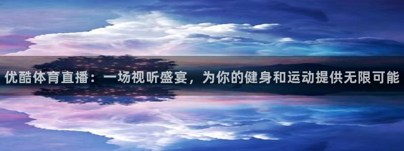优酷体育直播：一场视听盛宴，为你的健身和运动提供无限可能